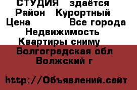 СТУДИЯ - здаётся › Район ­ Курортный › Цена ­ 1 500 - Все города Недвижимость » Квартиры сниму   . Волгоградская обл.,Волжский г.